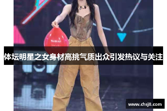 体坛明星之女身材高挑气质出众引发热议与关注