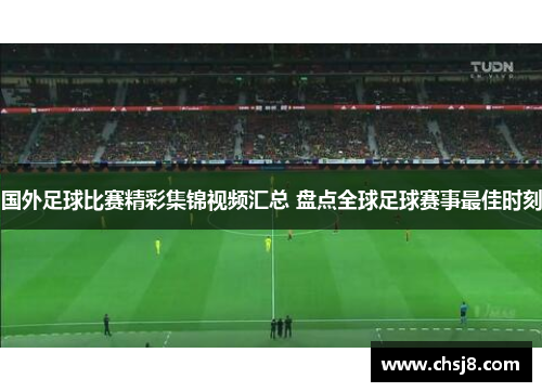 国外足球比赛精彩集锦视频汇总 盘点全球足球赛事最佳时刻